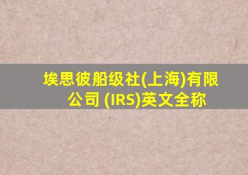 埃思彼船级社(上海)有限公司 (IRS)英文全称